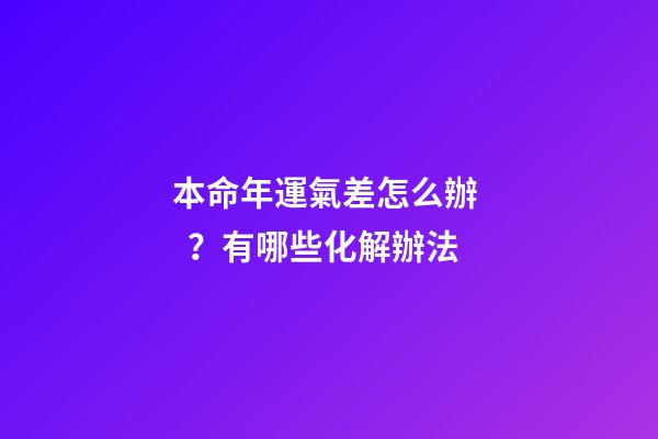 本命年運氣差怎么辦？有哪些化解辦法